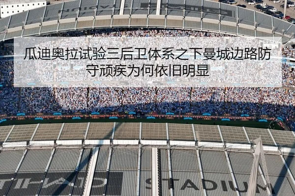 瓜迪奥拉试验三后卫体系之下曼城边路防守顽疾为何依旧明显