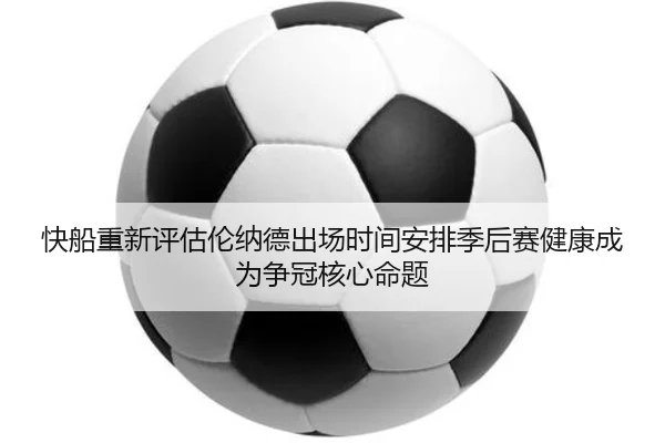 快船重新评估伦纳德出场时间安排季后赛健康成为争冠核心命题