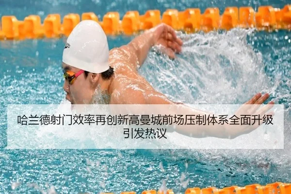 哈兰德射门效率再创新高曼城前场压制体系全面升级引发热议