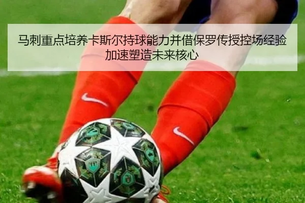 马刺重点培养卡斯尔持球能力并借保罗传授控场经验加速塑造未来核心
